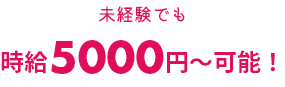 未経験でも時給5000円～可能！